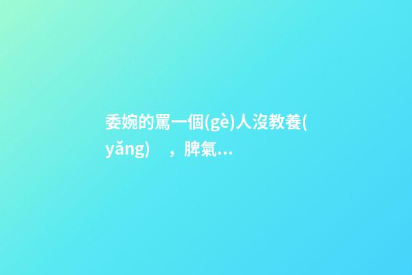 委婉的罵一個(gè)人沒教養(yǎng)，脾氣不好性子傲